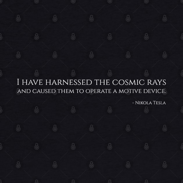 I have harnessed the cosmic rays and caused them to operate a motive device - Nikola Tesla by Styr Designs